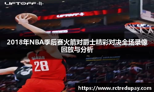 2018年NBA季后赛火箭对爵士精彩对决全场录像回放与分析