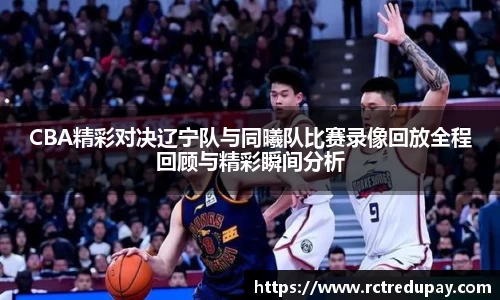 CBA精彩对决辽宁队与同曦队比赛录像回放全程回顾与精彩瞬间分析